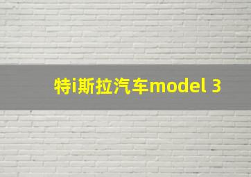 特i斯拉汽车model 3